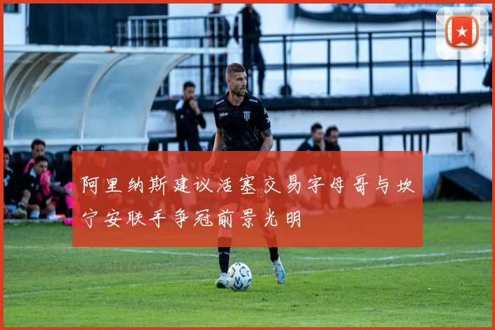阿里纳斯建议活塞交易字母哥与坎宁安联手争冠前景光明