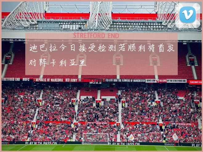 迪巴拉今日接受检测若顺利将首发对阵卡利亚里