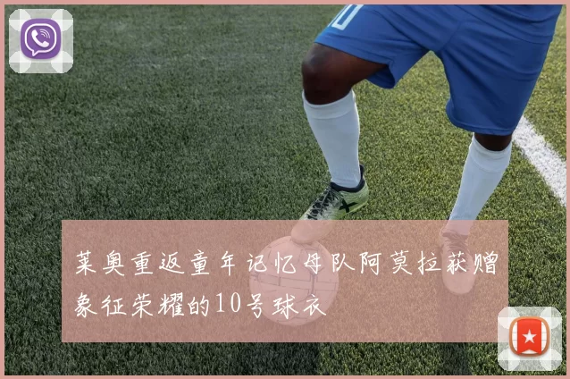 莱奥重返童年记忆母队阿莫拉获赠象征荣耀的10号球衣