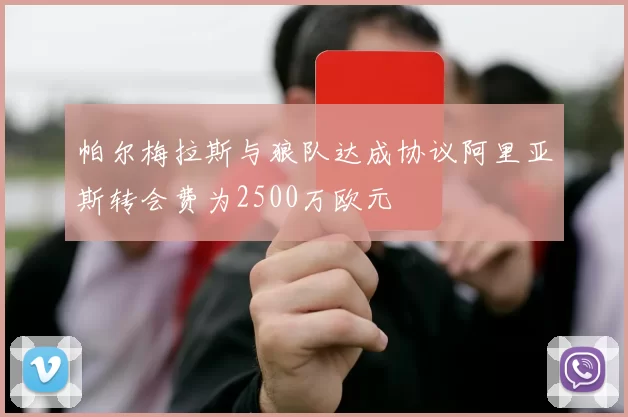 帕尔梅拉斯与狼队达成协议阿里亚斯转会费为2500万欧元