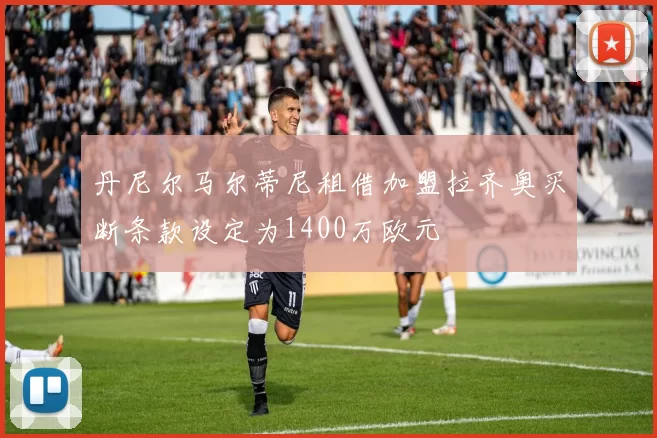 丹尼尔马尔蒂尼租借加盟拉齐奥买断条款设定为1400万欧元