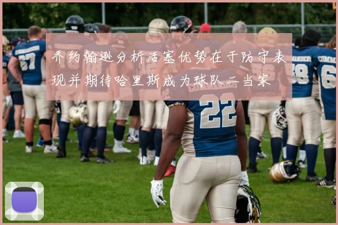 乔约翰逊分析活塞优势在于防守表现并期待哈里斯成为球队二当家